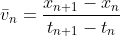 [;\bar v_n = \frac{x_{n+1} - x_n}{t_{n+1} - t_n};]