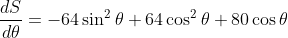 \frac{dS}{d\theta }=-64\sin^{2} \theta+64\cos^{2} \theta+80\cos \theta
