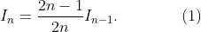 [;I_n=\frac{2n-1}{2n} I_{n-1}.\qquad\qquad(1);]
