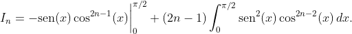 [;I_n=-{\rm sen}(x)\cos^{2n-1}(x)\bigg|_0^{\pi/2}+(2n-1)\int_0^{\pi/2} {\rm sen}^2(x) \cos^{2n-2}(x)\,dx.;]