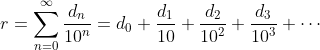 r=\displaystyle{\sum_{n=0}^\infty\frac{d_n}{10^n}=d_0+\frac{d_1}{10}+\frac{d_2}{10^2}+\frac{d_3}{10^3}+\cdots