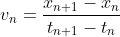 [;v_n = \frac{x_{n+1} - x_n}{t_{n+1} - t_n};]