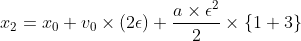 [;x_2 = x_0 + v_0\times(2\epsilon) + \frac{a\times \epsilon^2}{2}\times \{1 + 3\};]