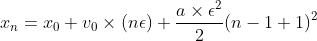 [;x_n = x_0 + v_0\times (n\epsilon) + \frac{a\times \epsilon^2}{2}(n - 1 + 1)^2;]